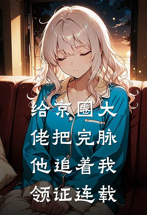 给京圈大佬把完脉，他追着我领证连载