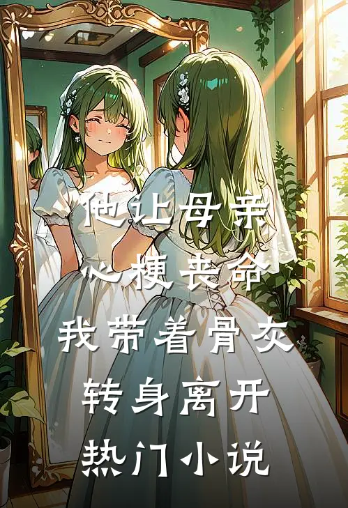 他让母亲心梗丧命，我带着骨灰转身离开热门小说
