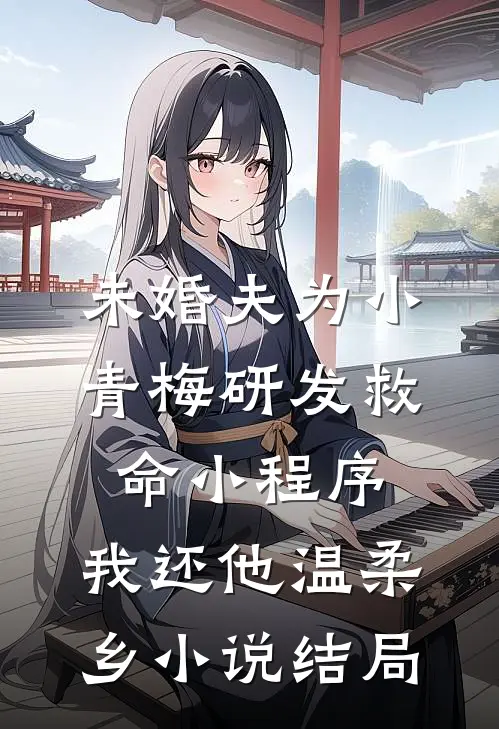 未婚夫为小青梅研发救命小程序，我还他温柔乡小说结局