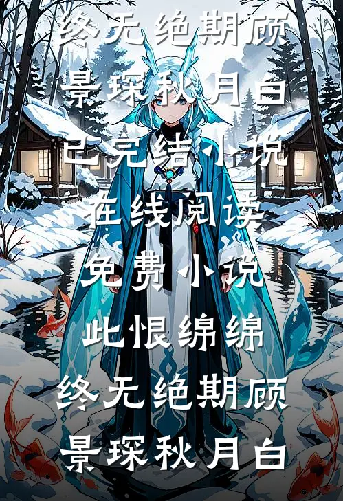 此恨绵绵，终无绝期顾景琛秋月白已完结小说_在线阅读免费小说此恨绵绵，终无绝期顾景琛秋月白