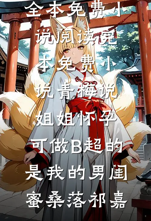 青梅说姐姐怀孕，可做B超的是我的男闺蜜(桑落祁嘉)全本免费小说阅读_完本免费小说青梅说姐姐怀孕，可做B超的是我的男闺蜜桑落祁嘉