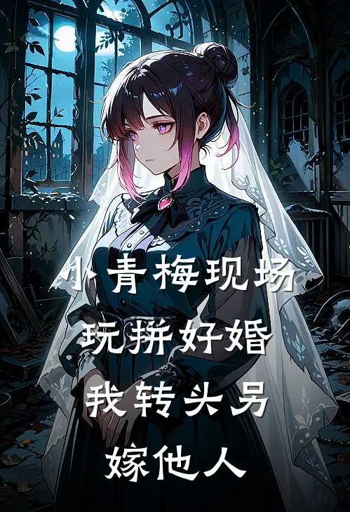 小青梅现场玩拼好婚，我转头另嫁他人