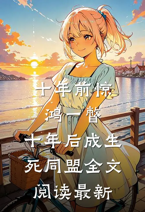 十年前惊鸿一瞥，十年后成生死同盟全文阅读最新