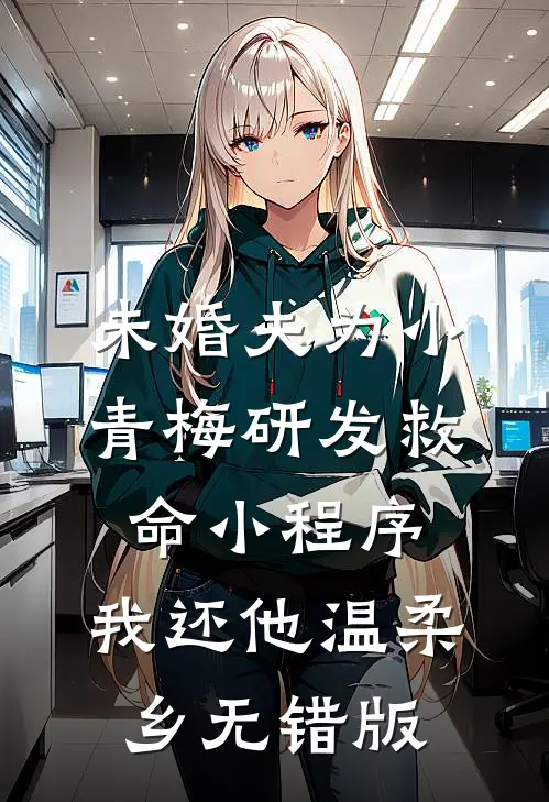 未婚夫为小青梅研发救命小程序，我还他温柔乡无错版