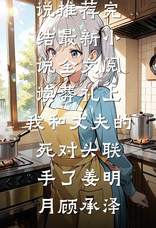 葬礼上，我和丈夫的死对头联手了姜明月顾承泽小说推荐完结_最新小说全文阅读葬礼上，我和丈夫的死对头联手了姜明月顾承泽
