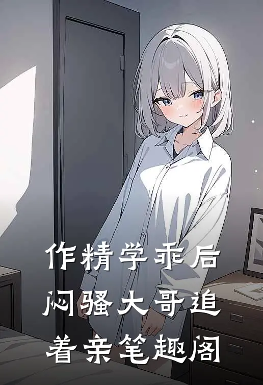 作精学乖后，闷骚大哥追着亲笔趣阁