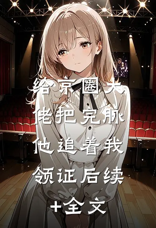 给京圈大佬把完脉，他追着我领证后续+全文