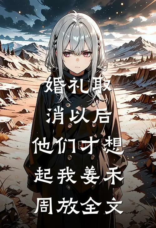 婚礼取消以后，他们才想起我姜禾周放全文