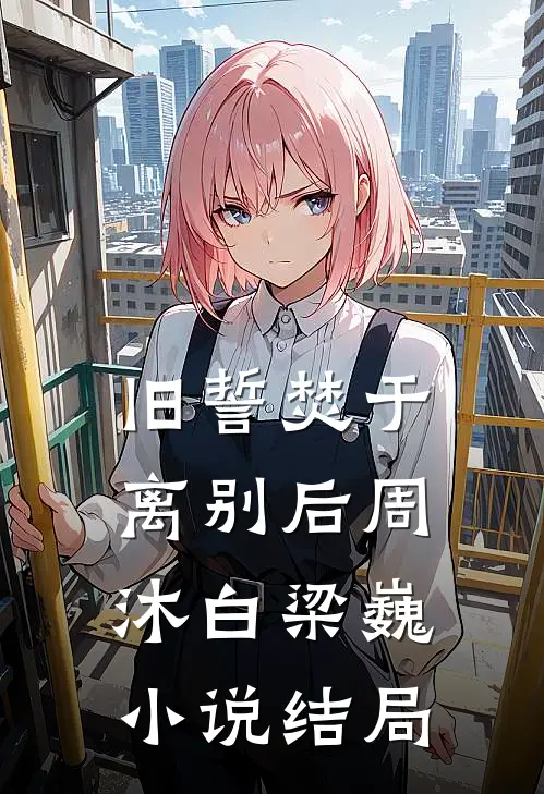 旧誓焚于离别后周沐白梁巍小说结局