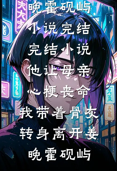 他让母亲心梗丧命，我带着骨灰转身离开(姜晚霍砚屿)小说完结_完结小说他让母亲心梗丧命，我带着骨灰转身离开姜晚霍砚屿