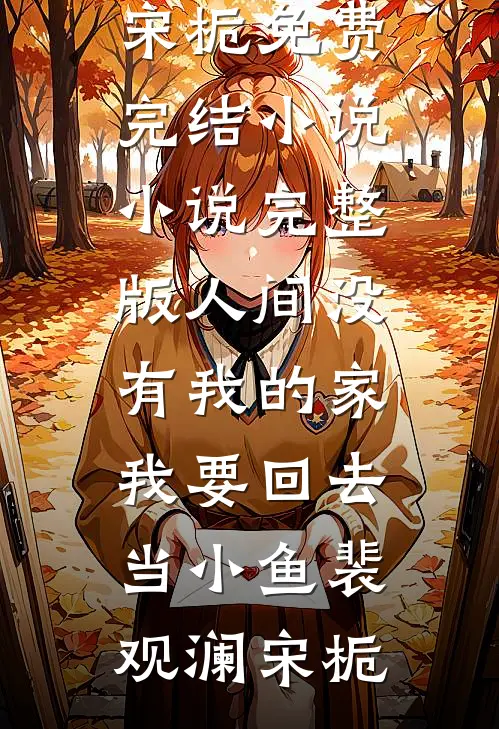 人间没有我的家，我要回去当小鱼(裴观澜宋栀)免费完结小说_小说完整版人间没有我的家，我要回去当小鱼裴观澜宋栀