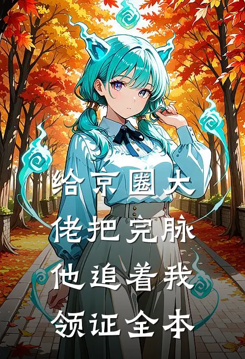 给京圈大佬把完脉，他追着我领证全本