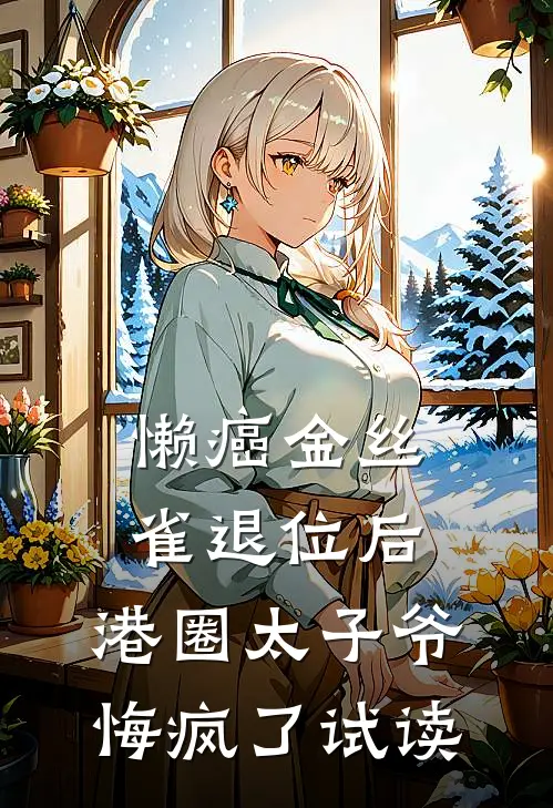 懒癌金丝雀退位后，港圈太子爷悔疯了试读