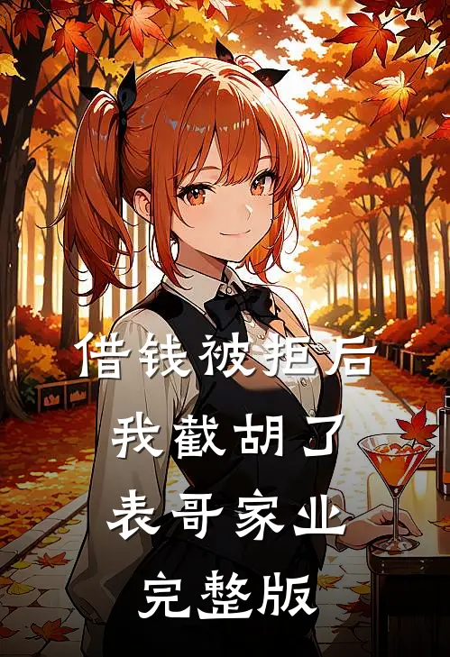 借钱被拒后，我截胡了表哥家业完整版