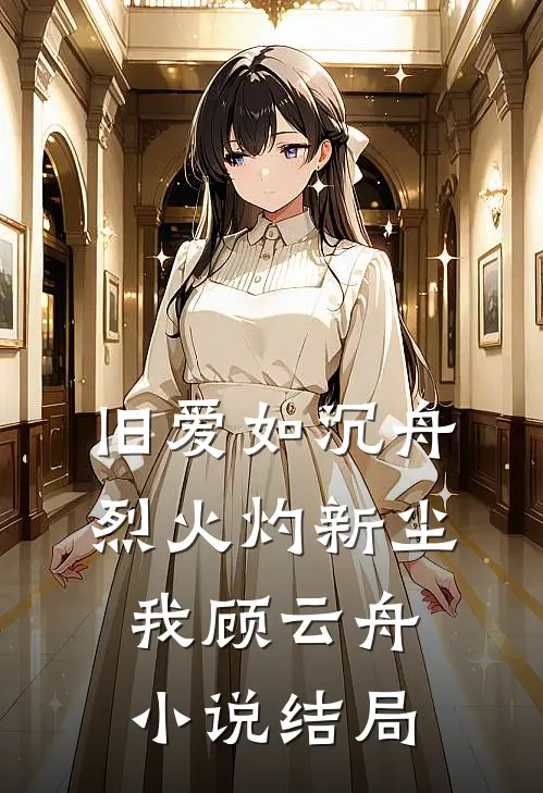 旧爱如沉舟，烈火灼新尘我顾云舟小说结局