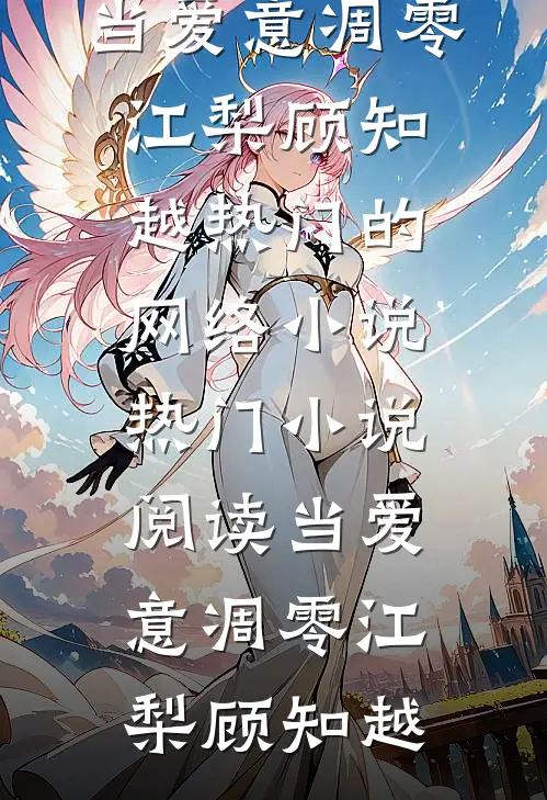 当爱意凋零江梨顾知越热门的网络小说_热门小说阅读当爱意凋零江梨顾知越