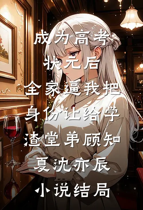 成为高考状元后，全家逼我把身份让给学渣堂弟顾知夏沈亦辰小说结局