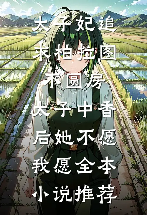 太子妃追求柏拉图不圆房，太子中香后她不愿，我愿全本小说推荐