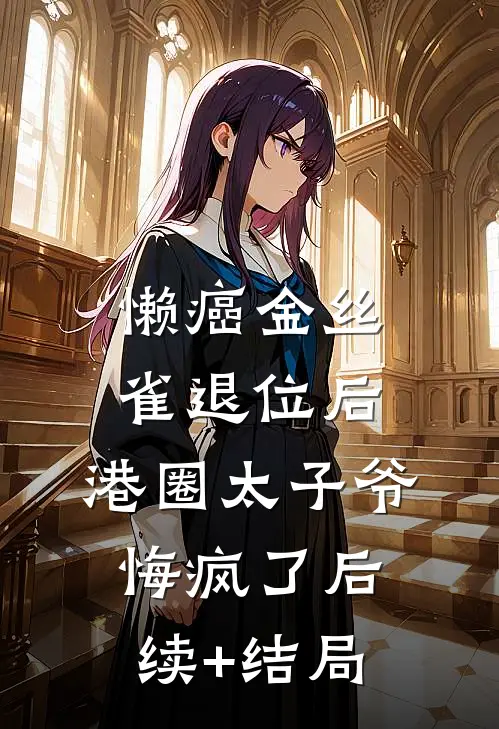 懒癌金丝雀退位后，港圈太子爷悔疯了后续+结局