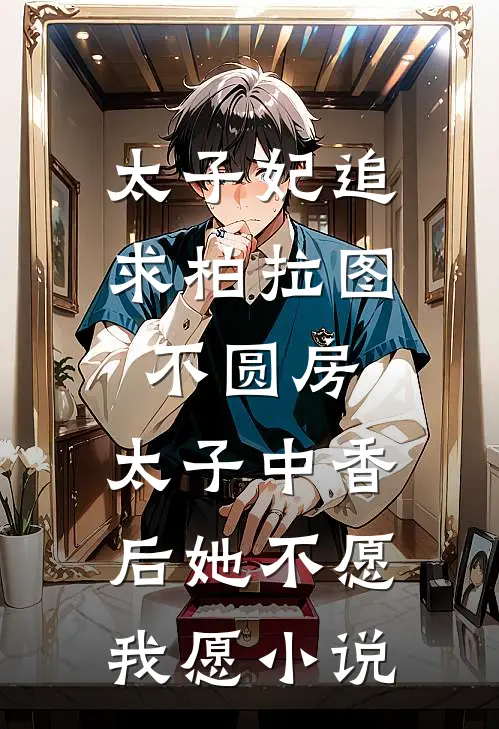 太子妃追求柏拉图不圆房，太子中香后她不愿，我愿小说