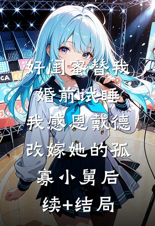 好闺蜜替我婚前试睡，我感恩戴德改嫁她的孤寡小舅后续+结局