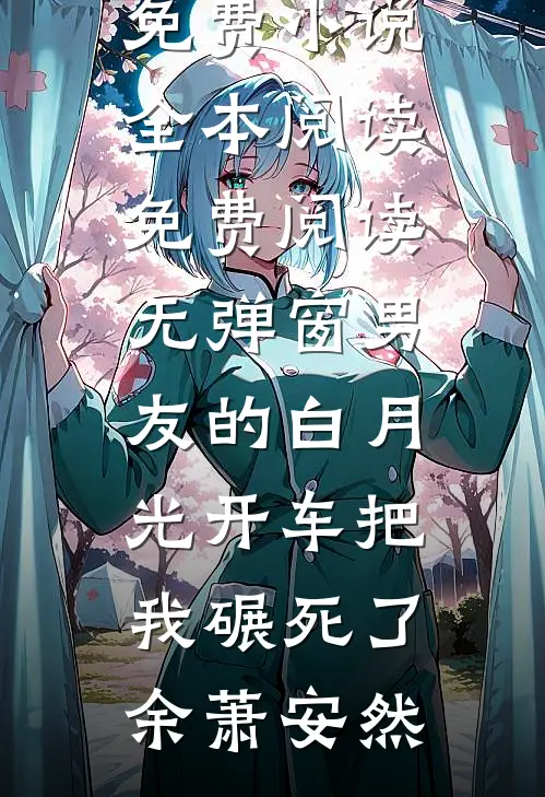 男友的白月光开车把我碾死了(余萧安然)免费小说全本阅读_免费阅读无弹窗男友的白月光开车把我碾死了余萧安然
