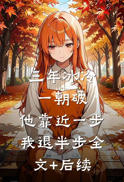 三年冰冷一朝破，他靠近一步我退半步全文+后续