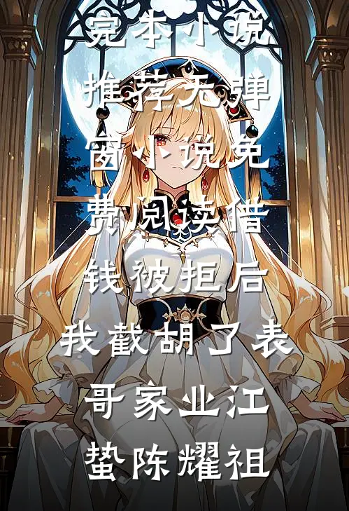 借钱被拒后，我截胡了表哥家业江蛰陈耀祖最新完本小说推荐_无弹窗小说免费阅读借钱被拒后，我截胡了表哥家业(江蛰陈耀祖)