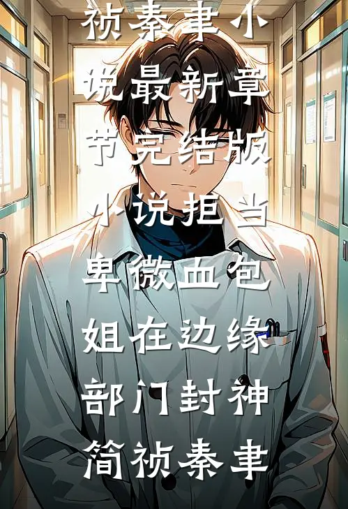 拒当卑微血包，姐在边缘部门封神简祯秦聿小说最新章节_完结版小说拒当卑微血包，姐在边缘部门封神(简祯秦聿)