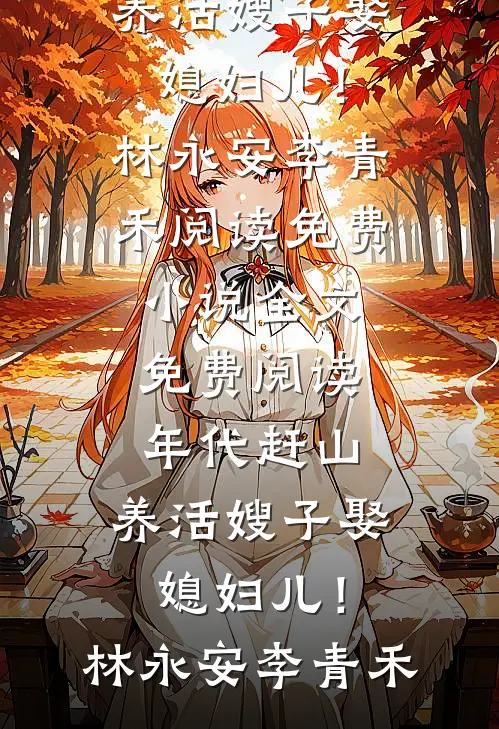 年代赶山：养活嫂子娶媳妇儿！(林永安李青禾)阅读免费小说_全文免费阅读年代赶山：养活嫂子娶媳妇儿！(林永安李青禾)