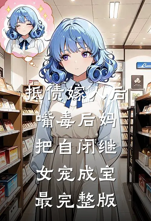 抵债嫁人后，嘴毒后妈把自闭继女宠成宝最完整版