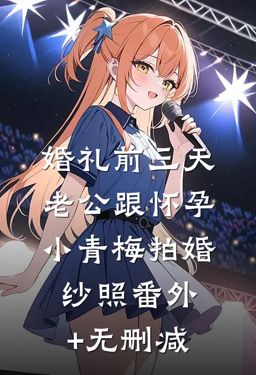 婚礼前三天，老公跟怀孕小青梅拍婚纱照番外+无删减