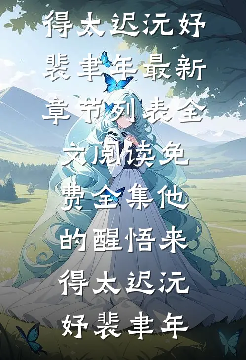 他的醒悟来得太迟(沅妤裴聿年)最新章节列表_全文阅读免费全集他的醒悟来得太迟(沅妤裴聿年)