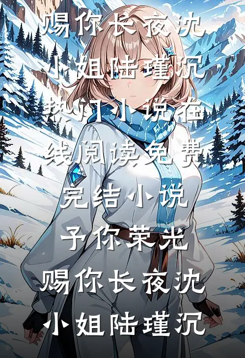 予你荣光，赐你长夜沈小姐陆瑾沉热门小说在线阅读_免费完结小说予你荣光，赐你长夜沈小姐陆瑾沉