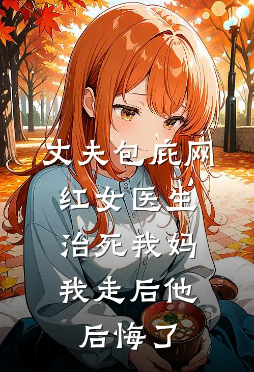 丈夫包庇网红女医生治死我妈，我走后他后悔了