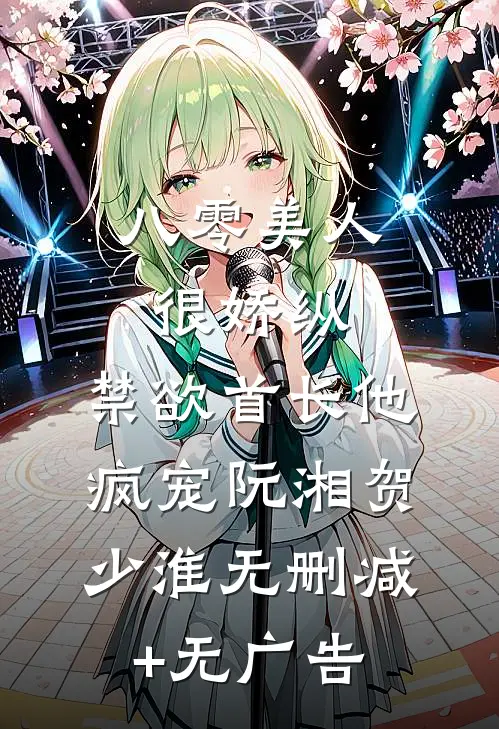 八零美人很娇纵，禁欲首长他疯宠阮湘贺少淮无删减+无广告