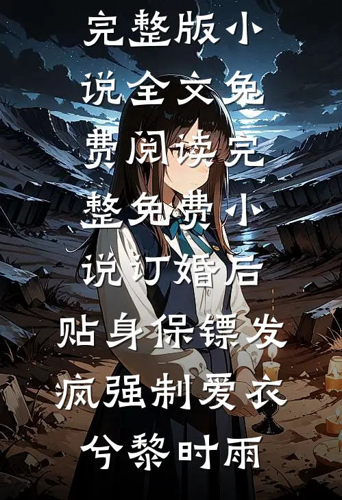 订婚后，贴身保镖发疯强制爱衣兮黎时雨完整版小说全文免费阅读_完整免费小说订婚后，贴身保镖发疯强制爱衣兮黎时雨