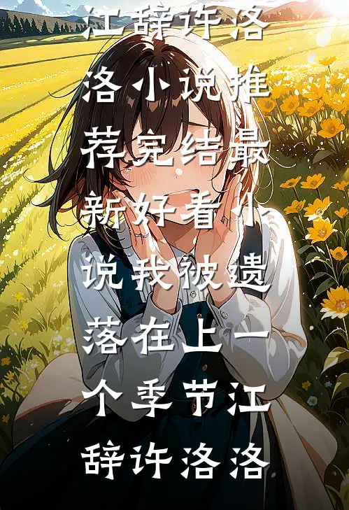 我被遗落在上一个季节江辞许洛洛小说推荐完结_最新好看小说我被遗落在上一个季节(江辞许洛洛)