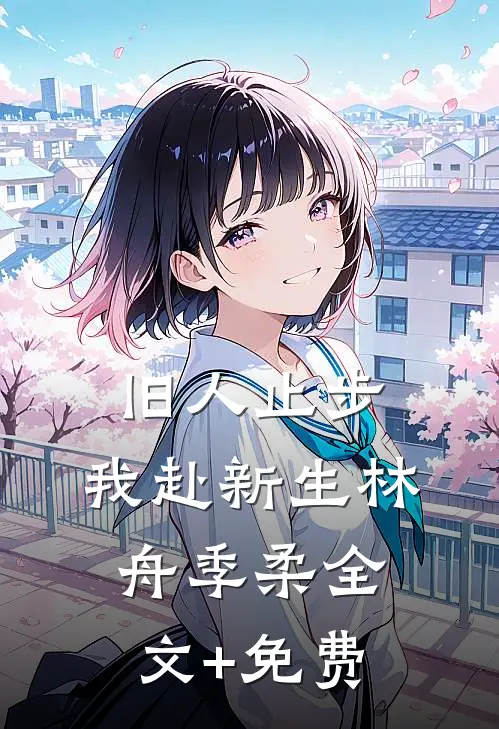 旧人止步，我赴新生林舟季柔全文+免费