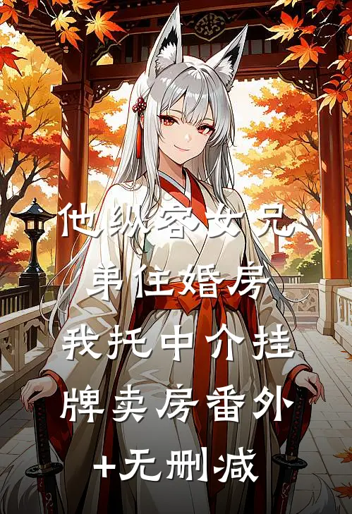 他纵容女兄弟住婚房，我托中介挂牌卖房番外+无删减