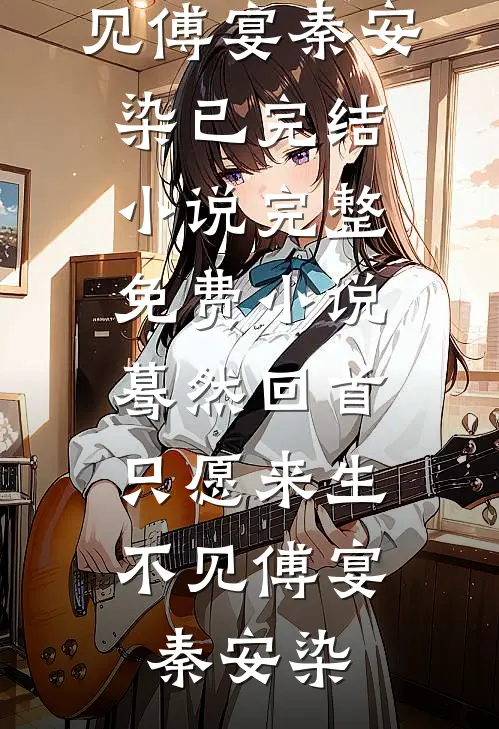蓦然回首，只愿来生不见傅宴秦安染已完结小说_完整免费小说蓦然回首，只愿来生不见傅宴秦安染