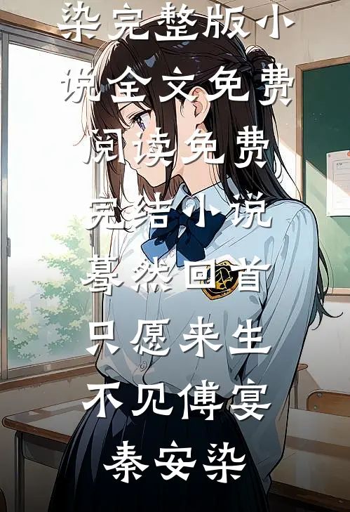 蓦然回首，只愿来生不见(傅宴秦安染)完整版小说全文免费阅读_免费完结小说蓦然回首，只愿来生不见傅宴秦安染
