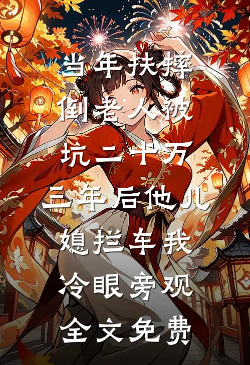 当年扶摔倒老人被坑二十万，三年后他儿媳拦车我冷眼旁观全文免费