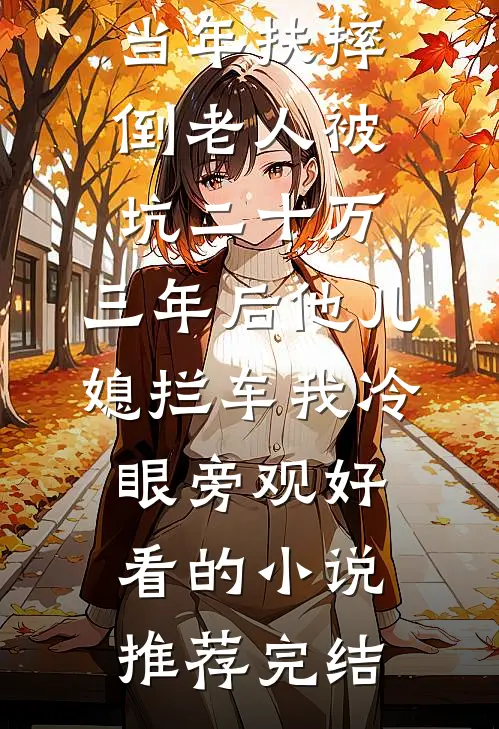 当年扶摔倒老人被坑二十万，三年后他儿媳拦车我冷眼旁观好看的小说推荐完结