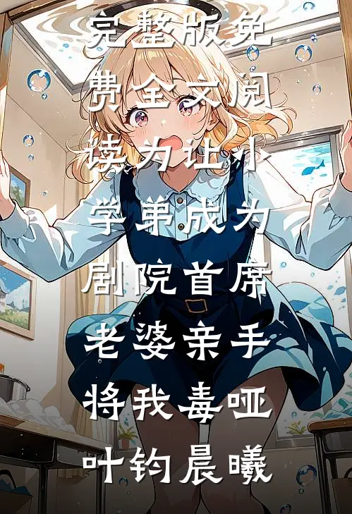 为让小学弟成为剧院首席，老婆亲手将我毒哑叶钧晨曦热门的小说_完整版免费全文阅读为让小学弟成为剧院首席，老婆亲手将我毒哑(叶钧晨曦)