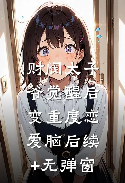 财阀太子爷觉醒后，变重度恋爱脑后续+无弹窗