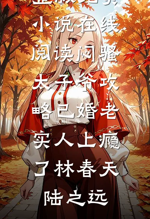 闷骚太子爷攻略已婚老实人上瘾了林春天陆之远小说完整版_免费小说在线阅读闷骚太子爷攻略已婚老实人上瘾了林春天陆之远