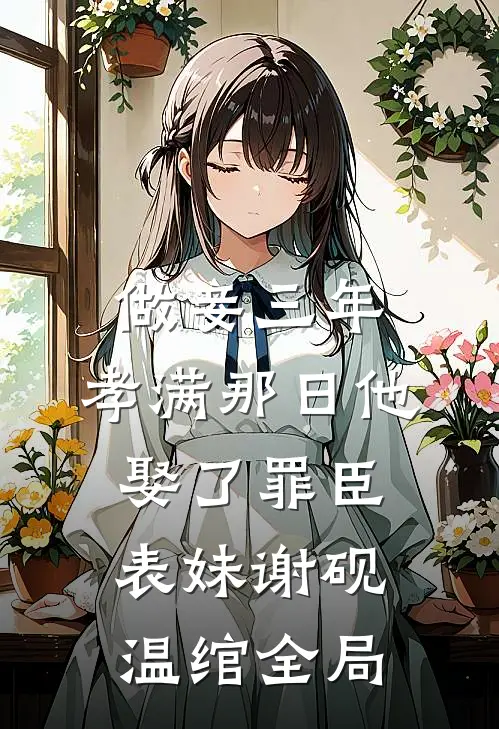做妾三年，孝满那日他娶了罪臣表妹谢砚温绾全局
