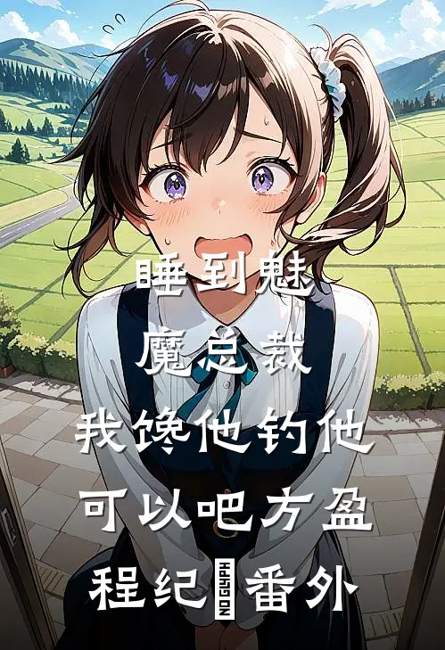 睡到魅魔总裁，我馋他钓他可以吧方盈程纪堔番外