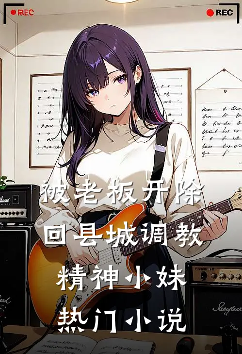 被老板开除，回县城调教精神小妹热门小说